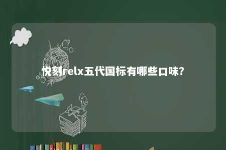 悦刻relx五代国标有哪些口味？ 